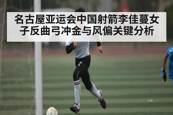 名古屋亚运会中国射箭李佳蔓女子反曲弓冲金与风偏关键分析