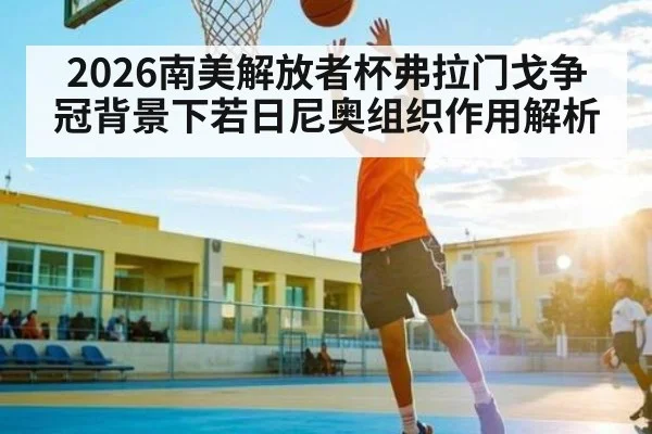 2026南美解放者杯弗拉门戈争冠背景下若日尼奥组织作用解析