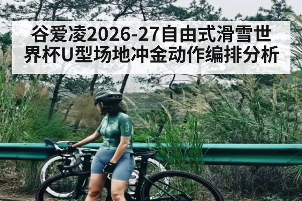 谷爱凌2026-27自由式滑雪世界杯U型场地冲金动作编排分析