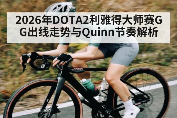 2026年DOTA2利雅得大师赛GG出线走势与Quinn节奏解析